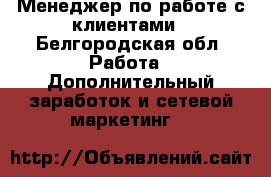 Менеджер по работе с клиентами - Белгородская обл. Работа » Дополнительный заработок и сетевой маркетинг   